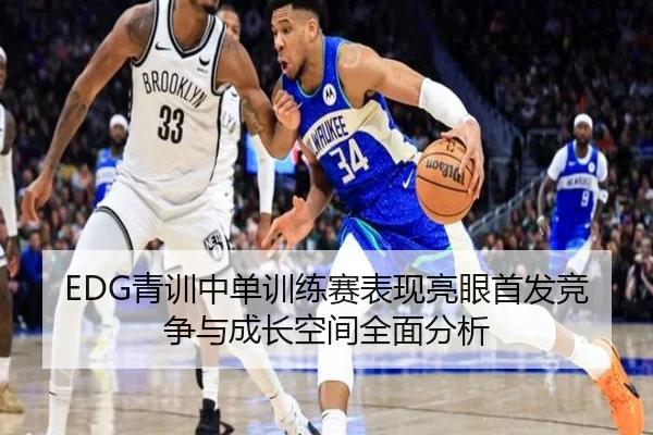 EDG青训中单训练赛表现亮眼首发竞争与成长空间全面分析